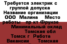 Требуется электрик с 3 группой допуска. › Название организации ­ ООО “Малина“ › Место работы ­ пр-кт Фрунзе, 103 › Минимальный оклад ­ 20 000 - Томская обл., Томск г. Работа » Вакансии   . Томская обл.,Томск г.